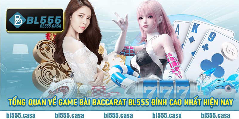 Tổng quan về game bài Baccarat Bl555 đỉnh cao nhất hiện nay