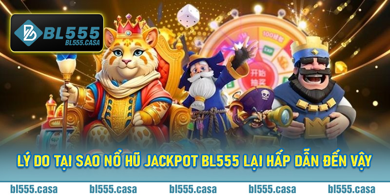Lý do tại sao Nổ Hũ Jackpot BL555 lại hấp dẫn đến vậy