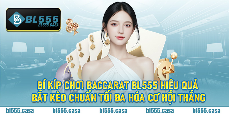 Bí kíp chơi Baccarat BL555 hiệu quả bắt kèo chuẩn tối đa hóa cơ hội thắng