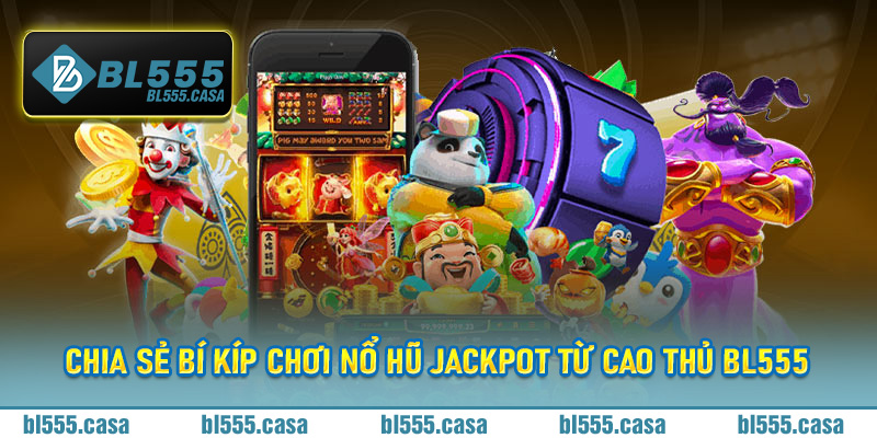 Chia sẻ bí kíp chơi nổ hũ Jackpot từ cao thủ BL555 cho bet thủ chiến thắng khủng