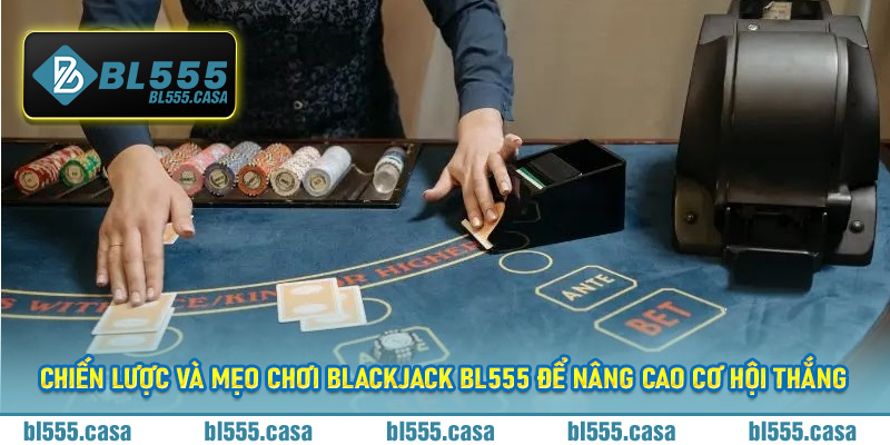 Chiến lược và mẹo chơi blackjack BL555 để nâng cao cơ hội thắng