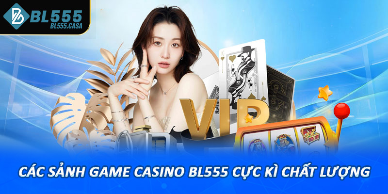 Tìm hiểu các sảnh game casino bl555 cực kì chất lượng