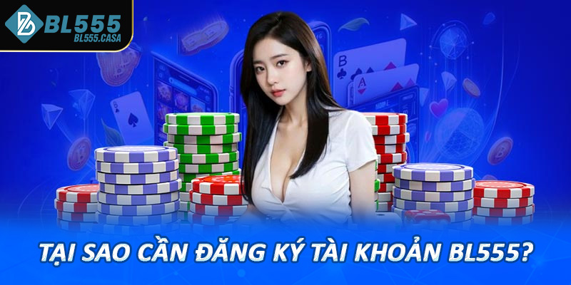 Tại sao cần đăng ký tài khoản bl555?