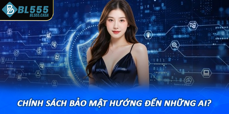 Chính sách bảo mật hướng đến những ai?