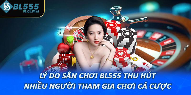 Lý do sân chơi Bl555 thu hút nhiều người tham gia chơi cá cược
