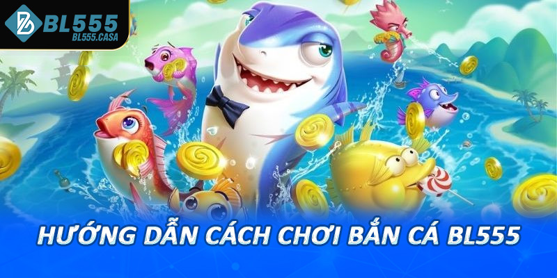 Hướng dẫn cách chơi bắn cá bl555 cực kỳ chi tiết