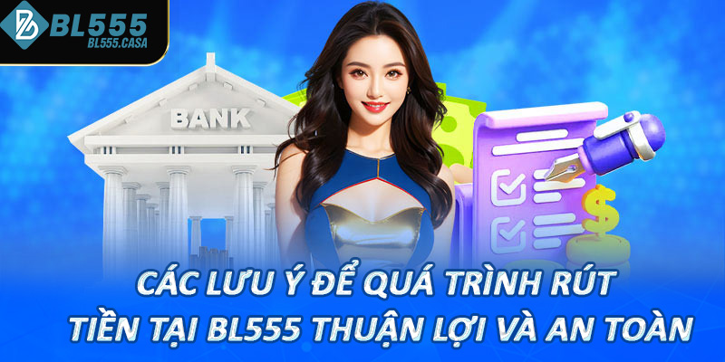 Các Lưu ý để quá trình rút tiền tại bl555 thuận lợi và an toàn