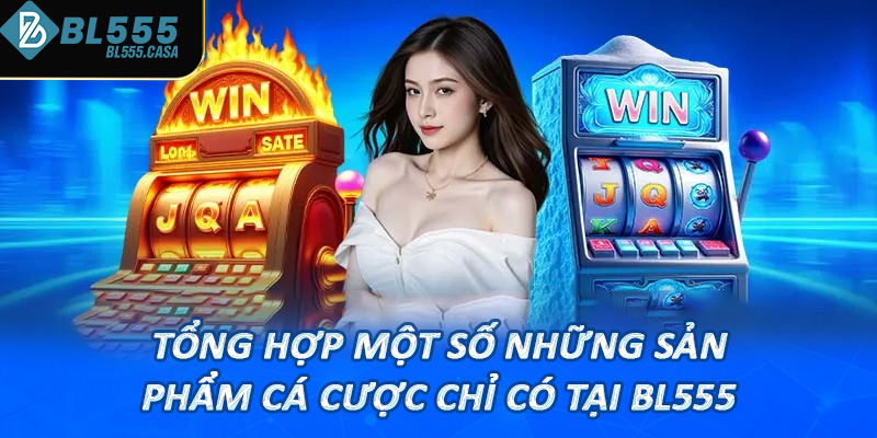 Tổng hợp một số những sản phẩm cá cược chỉ có tại Bl555
