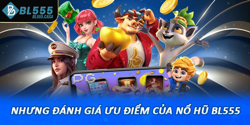 Nhưng đánh giá ưu điểm của nổ hũ tại nền tảng nhà cái bl555