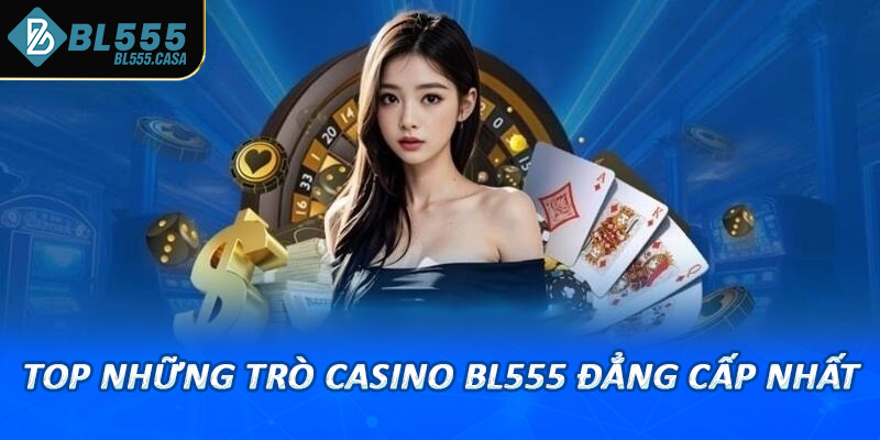 Top những trò casino bl555 đẳng cấp nhất thu hút vô số hội viên