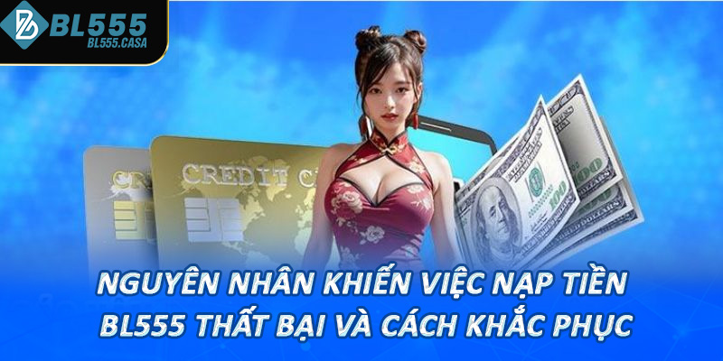 Nguyên nhân khiến việc nạp tiền bl555 thất bại và cách khắc phục