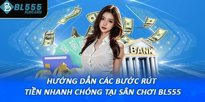 Hướng dẫn các bước rút tiền nhanh chóng tại sân chơi Bl555