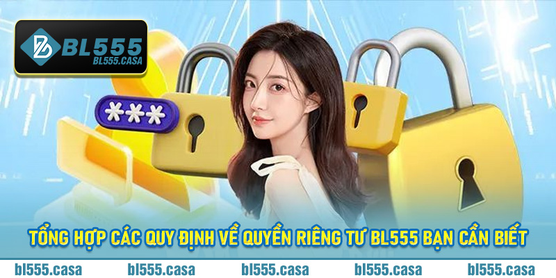 Tổng hợp các quy định về quyền riêng tư Bl555 bạn cần biết